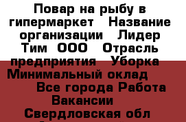 Повар на рыбу в гипермаркет › Название организации ­ Лидер Тим, ООО › Отрасль предприятия ­ Уборка › Минимальный оклад ­ 31 500 - Все города Работа » Вакансии   . Свердловская обл.,Артемовский г.